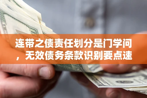 济南连带之债责任划分是门学问，无效债务条款识别要点速递！