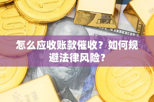 济南怎么应收账款催收？如何规避法律风险？