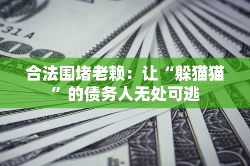 济南合法围堵老赖：让“躲猫猫”的债务人无处可逃