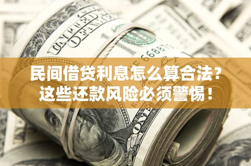 济南民间借贷利息怎么算合法？这些还款风险必须警惕！