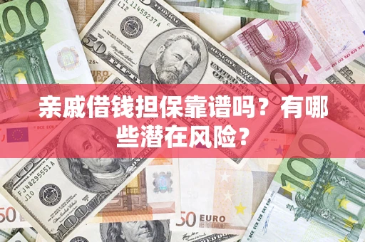 济南亲戚借钱担保靠谱吗？有哪些潜在风险？
