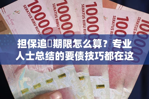 济南担保追償期限怎么算？专业人士总结的要债技巧都在这里了