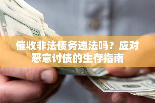 济南催收非法债务违法吗？应对恶意讨债的生存指南