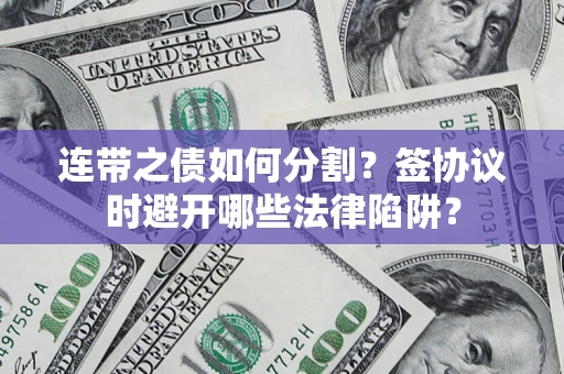 济南连带之债如何分割？签协议时避开哪些法律陷阱？