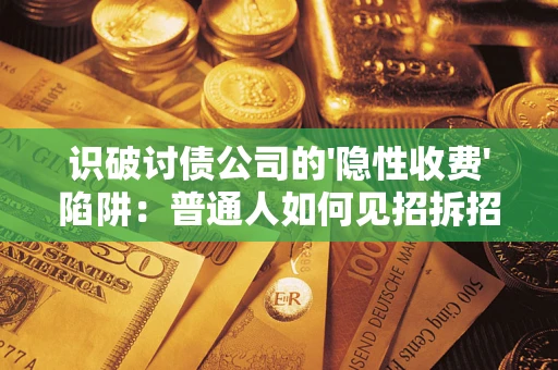 济南识破讨债公司的'隐性收费'陷阱：普通人如何见招拆招？