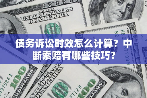 济南债务诉讼时效怎么计算？中断索赔有哪些技巧？