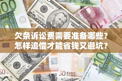 济南欠条诉讼费需要准备哪些？怎样追偿才能省钱又避坑？