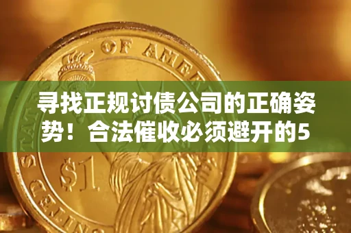 济南寻找正规讨债公司的正确姿势！合法催收必须避开的5大雷区