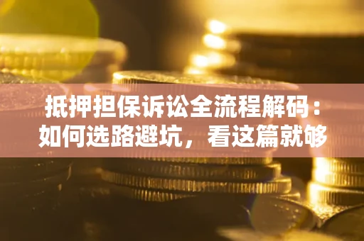济南抵押担保诉讼全流程解码：如何选路避坑，看这篇就够了