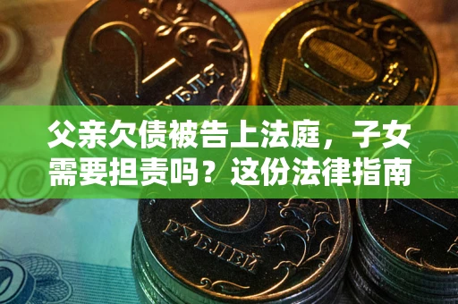 济南父亲欠债被告上法庭，子女需要担责吗？这份法律指南必须看完