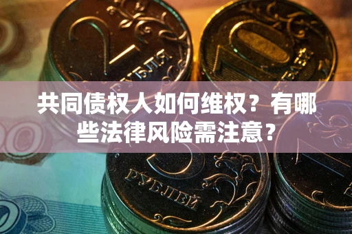 济南共同债权人如何维权？有哪些法律风险需注意？