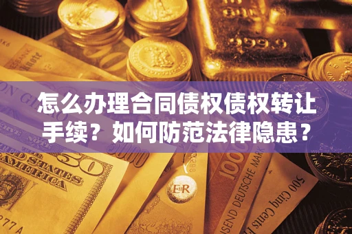 济南怎么办理合同债权债权转让手续？如何防范法律隐患？
