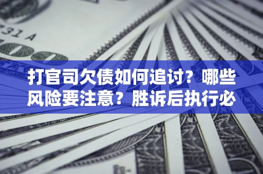 济南打官司欠债如何追讨？哪些风险要注意？胜诉后执行必看！