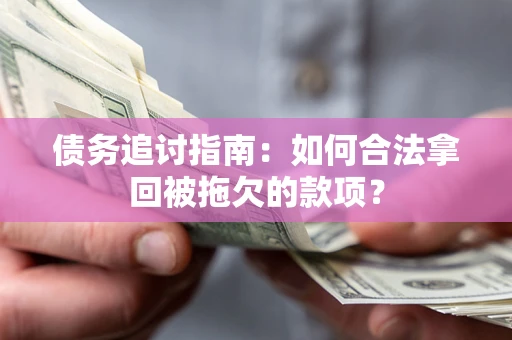 济南债务追讨指南：如何合法拿回被拖欠的款项？