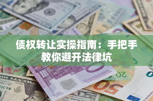 济南债权转让实操指南：手把手教你避开法律坑