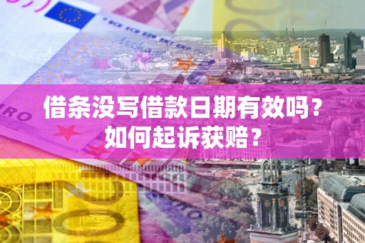 济南借条没写借款日期有效吗？如何起诉获赔？