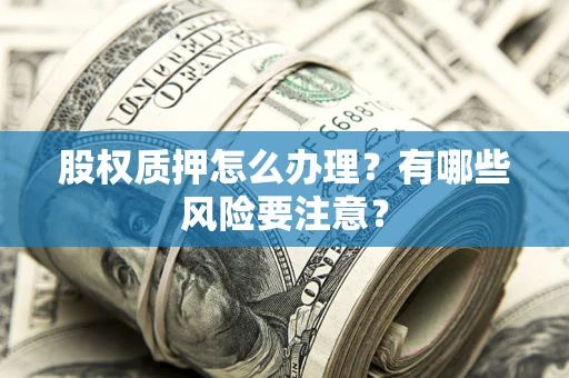 济南股权质押怎么办理？有哪些风险要注意？