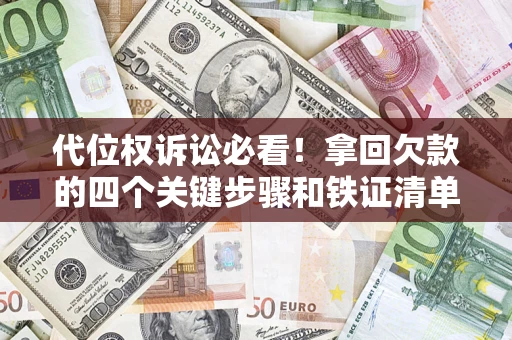 济南代位权诉讼必看!拿回欠款的四个关键步骤和铁证清单 济南代位权诉讼必看!拿回欠款的四个关键步骤和铁证清单