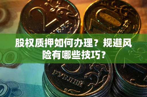 济南股权质押如何办理？规避风险有哪些技巧？
