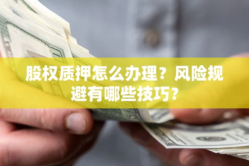 济南股权质押怎么办理？风险规避有哪些技巧？