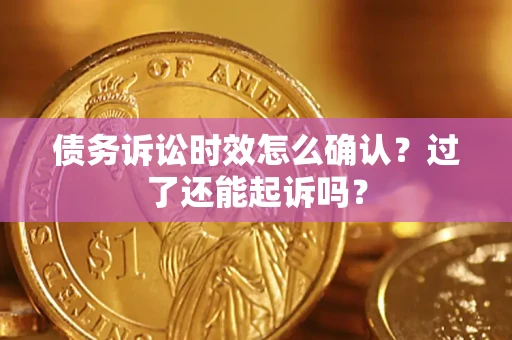 济南债务诉讼时效怎么确认？过了还能起诉吗？