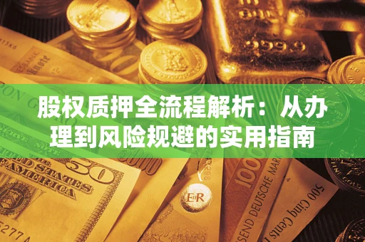 济南股权质押全流程解析：从办理到风险规避的实用指南