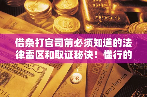 济南借条打官司前必须知道的法律雷区和取证秘诀！懂行的人已经留好这些证据