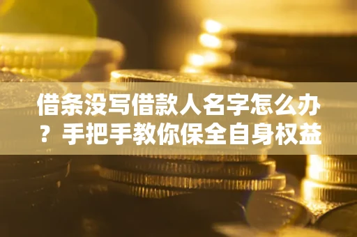 济南借条没写借款人名字怎么办？手把手教你保全自身权益