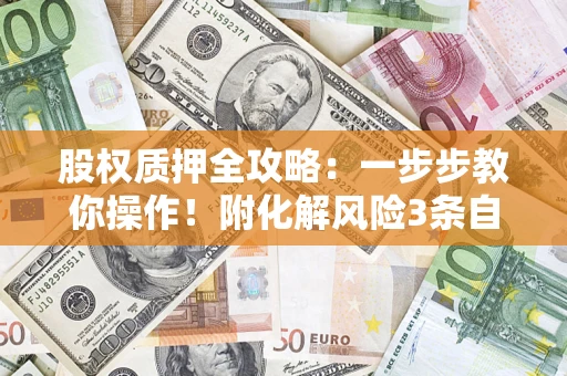 济南股权质押全攻略：一步步教你操作！附化解风险3条自救法则