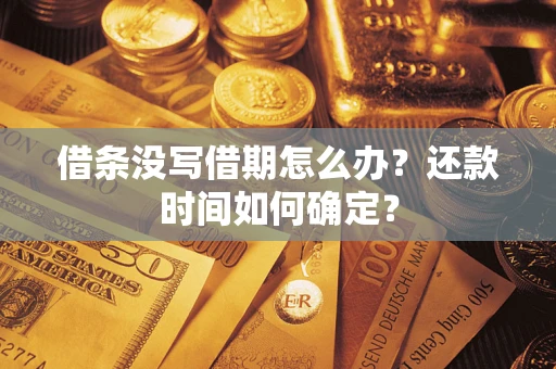 济南借条没写借期怎么办？还款时间如何确定？