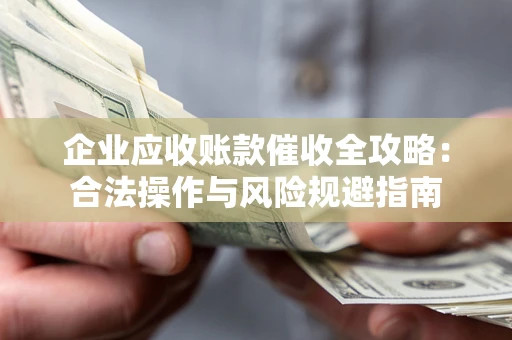 济南企业应收账款催收全攻略：合法操作与风险规避指南