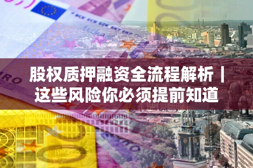 济南股权质押融资全流程解析｜这些风险你必须提前知道