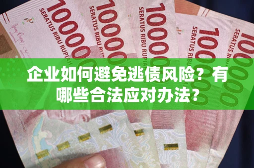 济南企业如何避免逃债风险？有哪些合法应对办法？