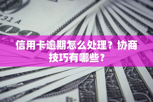 济南信用卡逾期怎么处理？协商技巧有哪些？