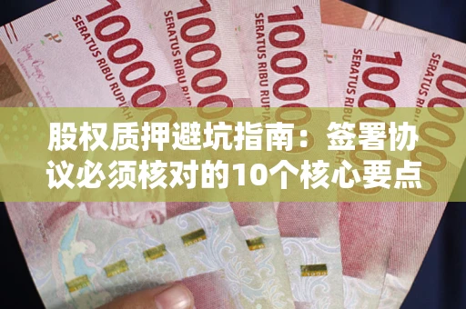 济南股权质押避坑指南:签署协议必须核对的10个核心要点 济南股权质押避坑指南:签署协议必须核对的10个核心要点