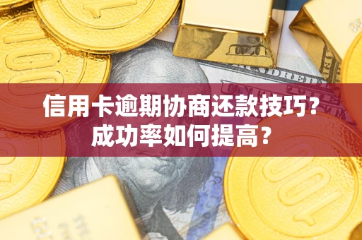 济南信用卡逾期协商还款技巧？成功率如何提高？