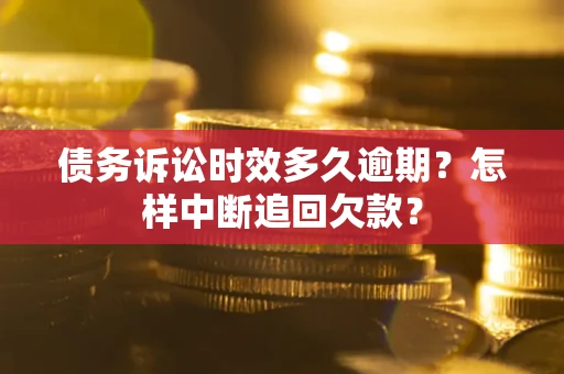 济南债务诉讼时效多久逾期？怎样中断追回欠款？