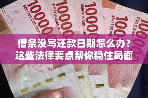 济南借条没写还款日期怎么办？这些法律要点帮你稳住局面