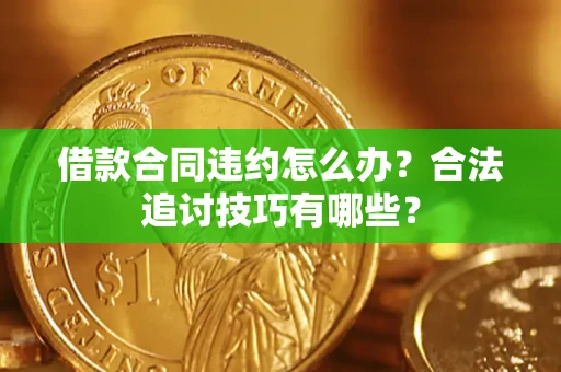 济南借款合同违约怎么办？合法追讨技巧有哪些？