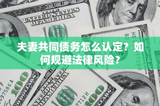 济南夫妻共同债务怎么认定？如何规避法律风险？