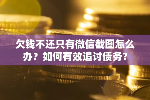 济南欠钱不还只有微信截图怎么办？如何有效追讨债务？