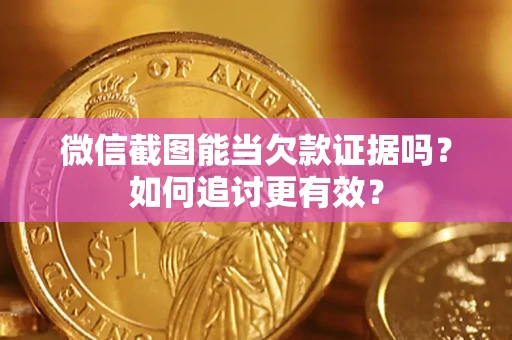 济南微信截图能当欠款证据吗？如何追讨更有效？