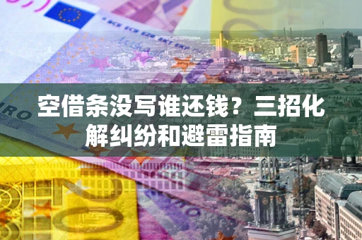 济南空借条没写谁还钱？三招化解纠纷和避雷指南