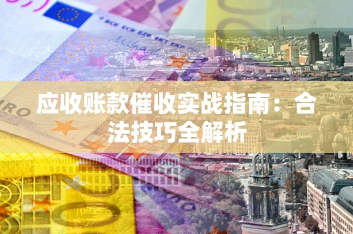 济南应收账款催收实战指南：合法技巧全解析