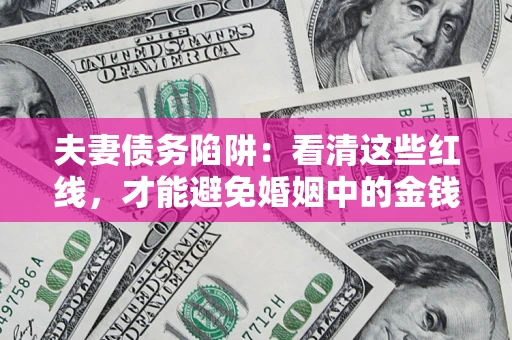 济南夫妻债务陷阱：看清这些红线，才能避免婚姻中的金钱危机