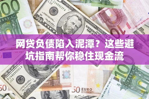 济南网贷负债陷入泥潭？这些避坑指南帮你稳住现金流