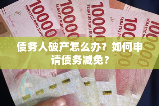 济南债务人破产怎么办？如何申请债务减免？
