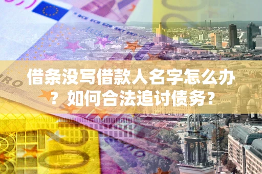 济南借条没写借款人名字怎么办？如何合法追讨债务？