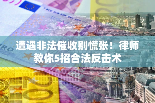 济南遭遇非法催收别慌张！律师教你5招合法反击术