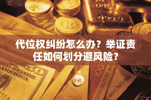 济南代位权纠纷怎么办？举证责任如何划分避风险？